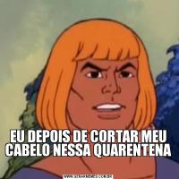 EU DEPOIS DE CORTAR MEU CABELO NESSA QUARENTENA 