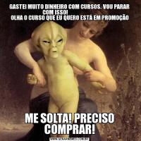 GASTEI MUITO DINHEIRO COM CURSOS. VOU PARAR COM ISSO!                        
 OLHA O CURSO QUE EU QUERO ESTÁ EM PROMOÇÃOME SOLTA! PRECISO COMPRAR!