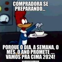 COMPRADORA SE PREPARANDO… PORQUE O DIA, A SEMANA, O MÊS, O ANO PROMETE …. VAMOS PRA CIMA 2024!