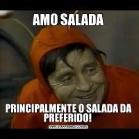 AMO SALADAPRINCIPALMENTE O SALADA DA PREFERIDO! 