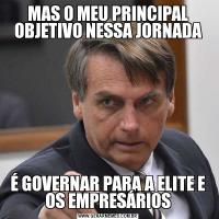 MAS O MEU PRINCIPAL OBJETIVO NESSA JORNADAÉ GOVERNAR PARA A ELITE E OS EMPRESÁRIOS