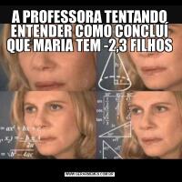 A PROFESSORA TENTANDO ENTENDER COMO CONCLUÍ QUE MARIA TEM -2,3 FILHOS