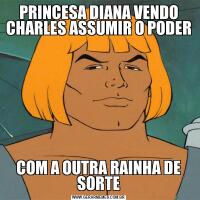 PRINCESA DIANA VENDO CHARLES ASSUMIR O PODER COM A OUTRA RAINHA DE SORTE