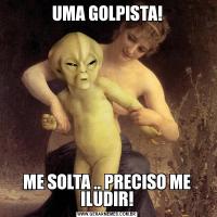 UMA GOLPISTA!ME SOLTA .. PRECISO ME ILUDIR!
