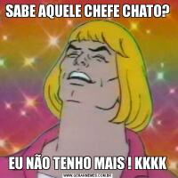 SABE AQUELE CHEFE CHATO?EU NÃO TENHO MAIS ! KKKK