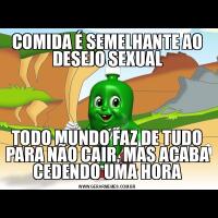 COMIDA É SEMELHANTE AO DESEJO SEXUALTODO MUNDO FAZ DE TUDO PARA NÃO CAIR, MAS ACABA CEDENDO UMA HORA