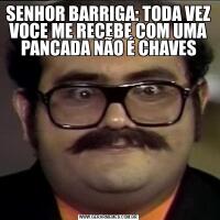 SENHOR BARRIGA: TODA VEZ VOCE ME RECEBE COM UMA PANCADA NÃO É CHAVES