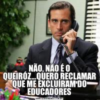 NÃO, NÃO É O QUEIRÓZ...QUERO RECLAMAR QUE ME EXCLUÍRAM DO EDUCADORES