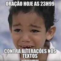 ORAÇÃO HOJE AS 23H99CONTRA ALTERAÇÕES NOS TEXTOS