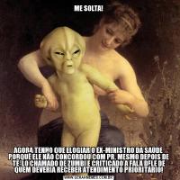 ME SOLTA!AGORA TENHO QUE ELOGIAR O EX-MINISTRO DA SAÚDE PORQUÊ ELE NÃO CONCORDOU COM PR, MESMO DEPOIS DE TÊ-LO CHAMADO DE ZUMBI E CRITICADO A FALA DELE DE QUEM DEVERIA RECEBER ATENDIMENTO PRIORITÁRIO!