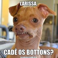 LARISSA,CADÊ OS BOTTONS?
