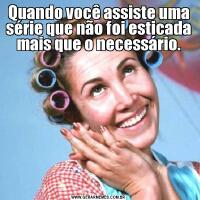 Quando você assiste uma série que não foi esticada mais que o necessário.
