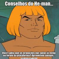 Conselhos do He-man...Você sabia que as gravações das aulas já estão no fórum da plataforma? Aproveitem amigos...