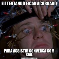 EU TENTANDO FICAR ACORDADOPARA ASSISTIR CONVERSA COM BIAL