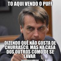 TO AQUI VENDO O PUFFDIZENDO QUÊ NÃO GOSTA DE CHURRASCO, MAS NA CASA DOS OUTROS COMO DE SE LAVAR 