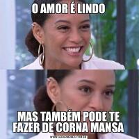 O AMOR É LINDOMAS TAMBÉM PODE TE FAZER DE CORNA MANSA