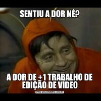 SENTIU A DOR NÉ?A DOR DE +1 TRABALHO DE EDIÇÃO DE VÍDEO