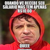 QUANDO VC RECEBE SEU SALARIO MAS TEM APENAS R$10,00QUEEE