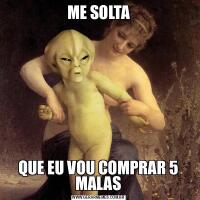 ME SOLTAQUE EU VOU COMPRAR 5 MALAS