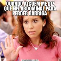 QUANDO ALGUÉM ME DIZ QUE FAZ ABDOMINAL PARA PERDER BARRIGA 