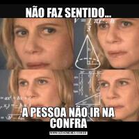 NÃO FAZ SENTIDO...A PESSOA NÃO IR NA CONFRA