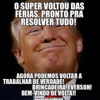 O SUPER VOLTOU DAS FÉRIAS, PRONTO PRA RESOLVER TUDO! AGORA PODEMOS VOLTAR A TRABALHAR DE VERDADE!                                                    BRINCADEIRA, EVERSON! BEM-VINDO DE VOLTA!! 