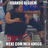 QUANDO ALGUÉM MEXE COM MEU AMIGO