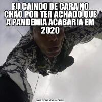 EU CAINDO DE CARA NO CHÃO POR TER ACHADO QUE A PANDEMIA ACABARIA EM 2020