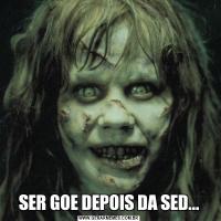 SER GOE DEPOIS DA SED...