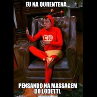 EU NA QURENTENA...PENSANDO NA MASSAGEM DO LODETTI.