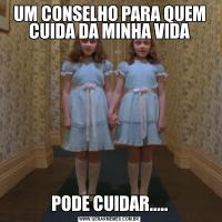 UM CONSELHO PARA QUEM CUIDA DA MINHA VIDAPODE CUIDAR.....