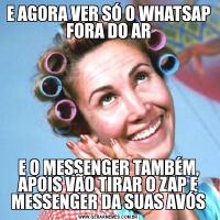 E AGORA VER SÓ O WHATSAP FORA DO ARE O MESSENGER TAMBÉM, APOIS VÃO TIRAR O ZAP E MESSENGER DA SUAS AVÓS