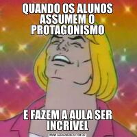 QUANDO OS ALUNOS ASSUMEM O PROTAGONISMOE FAZEM A AULA SER INCRÍVEL