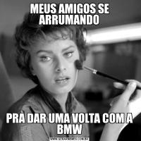 MEUS AMIGOS SE ARRUMANDOPRA DAR UMA VOLTA COM A BMW