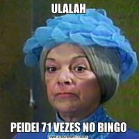 ULALAHPEIDEI 71 VEZES NO BINGO