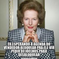 EU ESPERANDO A AGENDA DO VENDEDOR BLOQUEAR PRA ELE VIR PEDIR DE JOELHOS PARA DESBLOQUEAR