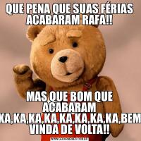 QUE PENA QUE SUAS FÉRIAS ACABARAM RAFA!!MAS QUE BOM QUE ACABARAM KA,KA,KA,KA,KA,KA,KA,KA,BEM VINDA DE VOLTA!!