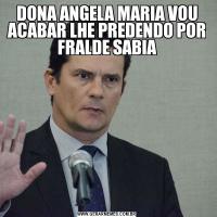 DONA ANGELA MARIA VOU ACABAR LHE PREDENDO POR FRALDE SABIA