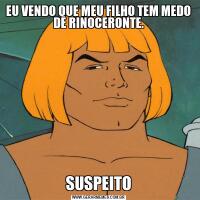 EU VENDO QUE MEU FILHO TEM MEDO DE RINOCERONTE.SUSPEITO