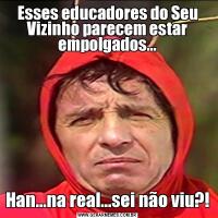 Esses educadores do Seu Vizinho parecem estar empolgados...Han...na real...sei não viu?!