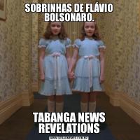 SOBRINHAS DE FLÁVIO BOLSONARO.TABANGA NEWS REVELATIONS