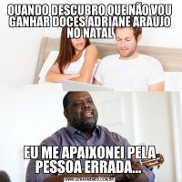 QUANDO DESCUBRO QUE NÃO VOU GANHAR DOCES ADRIANE ARAÚJO NO NATALEU ME APAIXONEI PELA PESSOA ERRADA... 