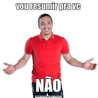 vou resumir pra vcNÃO