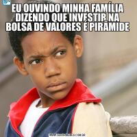 EU OUVINDO MINHA FAMÍLIA DIZENDO QUE INVESTIR NA BOLSA DE VALORES É PIRÂMIDE