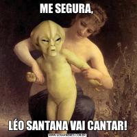 ME SEGURA, LÉO SANTANA VAI CANTAR!