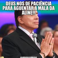 DEUS NOS DE PACIÊNCIA PARA AGUENTAR A MALA DA ALINE!!