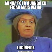 MINHA FOTO QUANDO EU FICAR MAIS VELHALUCINEIDE