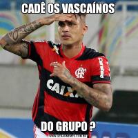 CADÊ OS VASCAÍNOSDO GRUPO ?