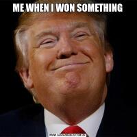 ME WHEN I WON SOMETHING