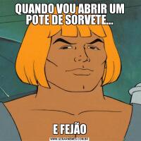 QUANDO VOU ABRIR UM POTE DE SORVETE...E FEJÃO